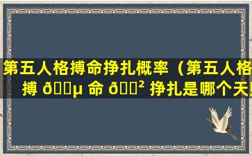 第五人格搏命挣扎概率（第五人格搏 🌵 命 🌲 挣扎是哪个天赋）